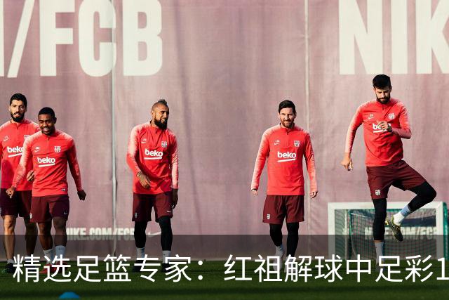 精选足篮专家：红祖解球中足彩13万 杨超擒11万