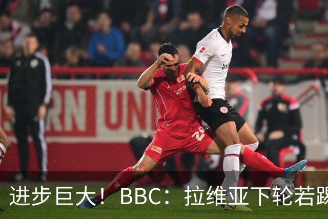 进步巨大！BBC：拉维亚下轮若踢60分钟 将创蓝军生涯连续出勤纪录